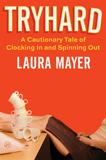 Tryhard: A Cautionary Tale of Clocking In and Spinning Out - LAURA MAYER