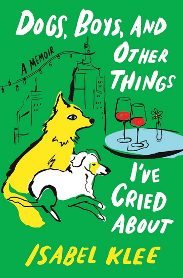 Dogs, Boys, and Other Things I’ve Cried About - ISABEL KLEE