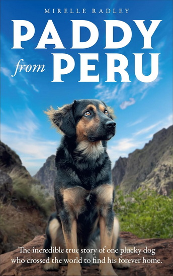 Paddy from Peru: The incredible true story of one plucky dog who crossed the world to find his forever home - MIRELLE RADLEY
