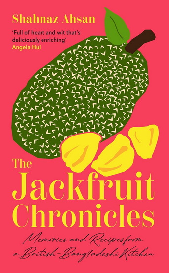 The Jackfruit Chronicles: Memories and Recipes from a British-Bangladeshi Kitchen - SHAHNAZ AHSAN