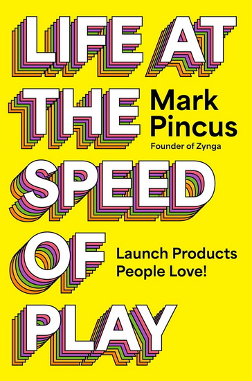 Life at the Speed of Play: Launch Products People Love - MARK PINCUS