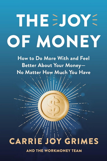 The Joy of Money: How to Do More with and Feel Better About Your Money—No Matter How Much You Have - CARRIE JOY GRIMES
