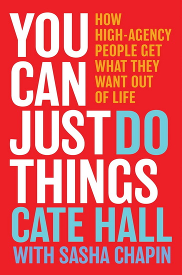 You Can Just Do Things: How High-Agency People Get What They Want from the World - CATE HALL - SASHA CHAPIN