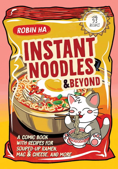 Instant Noodles and Beyond: A Comic Book with Recipes for Souped-Up Ramen, Mac & Cheese, and More - ROBIN HA