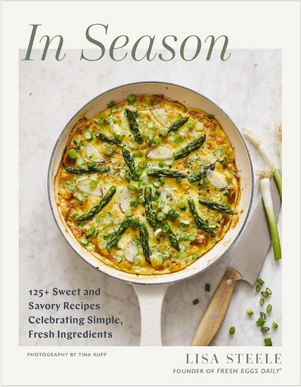 In Season: 125+ Sweet and Savory Recipes Celebrating Simple, Fresh Ingredients (A Cookbook) - LISA STEELE - TINA RUPP