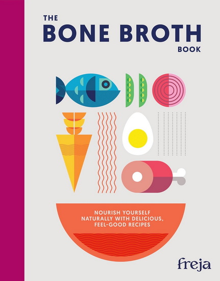 The Bone Broth Book: Nourish yourself naturally with delicious, feel-good recipes - FREJA