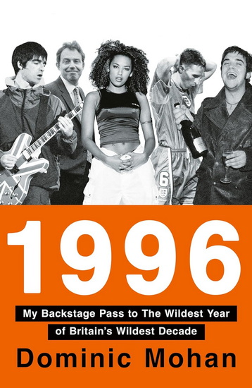 1996: My Backstage Pass to The Wildest Year of Britain’s Wildest Decade - DOMINIC MOHAN