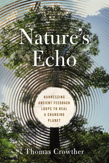 Nature's Echo: Harnessing Ancient Feedback Loops to Heal a Changing Planet - THOMAS CROWTHER