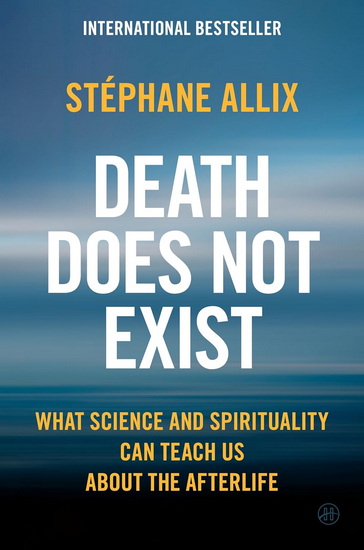 Death Does Not Exist: What Science and Spirituality Can Teach Us About the Afterlife - STÉPHANE ALLIX - GRETCHEN SCHMID