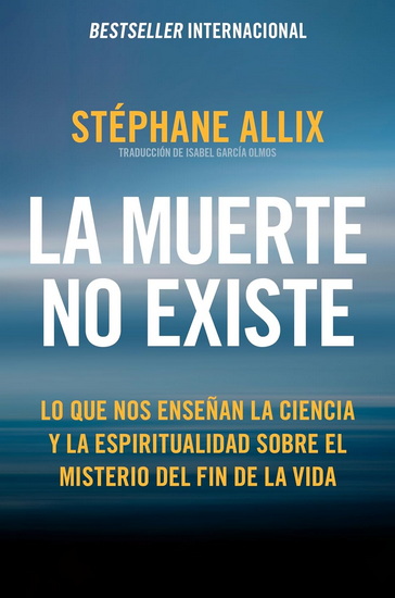 La muerte no existe: Lo que nos enseñan la ciencia y la espiritualidad sobre el misterio del fin de la vida  Death Does Not Exist: What Science and Spirituality Can Teach Us About the Afterlife (Spanish edition) - STÉPHANE ALLIX - ISABEL GARCÍA OLMOS