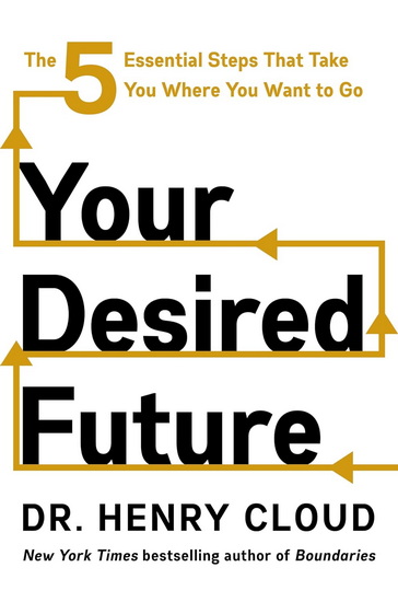 Your Desired Future: The Five Essential Steps That Take You Where You Want to Go - HENRY CLOUD