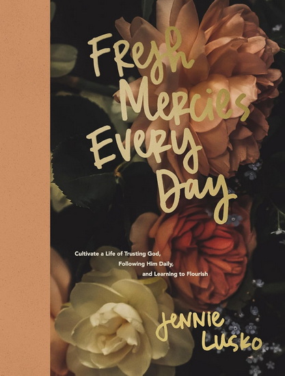 Fresh Mercies Every Day: Cultivate a Life of Trusting God, Following Him Daily, and Learning to Flourish - JENNIE LUSKO