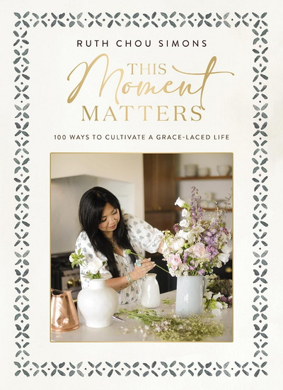 This Moment Matters: 100 Ways to Cultivate a Grace-Laced Life - RUTH CHOU SIMONS