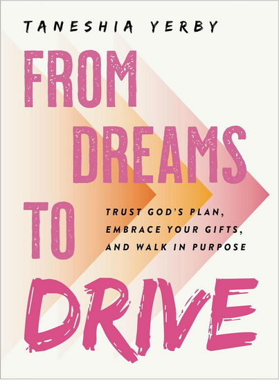 From Dreams to Drive: Trust God’s plan, Embrace Your Gifts, and Walk in Purpose - TANESHIA YERBY