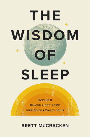 The Wisdom of Sleep: How Rest Reveals God’s Truth and Revives Weary Souls - BRETT MCCRACKEN