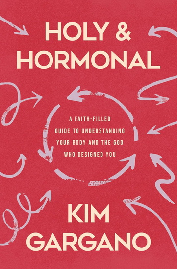 Holy and Hormonal: A Faith-Filled Guide to Understanding Your Body and the God Who Designed You - KIM GARGANO