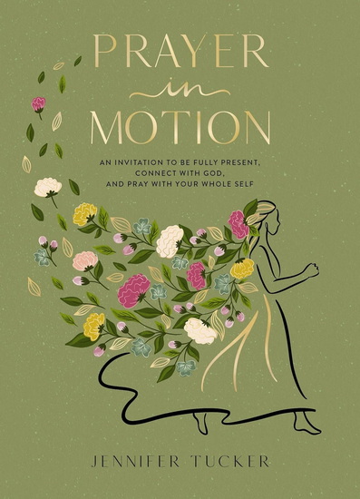 Prayer in Motion: An Invitation to Be Fully Present, Connect with God, and Pray with Your Whole Self - JENNIFER TUCKER