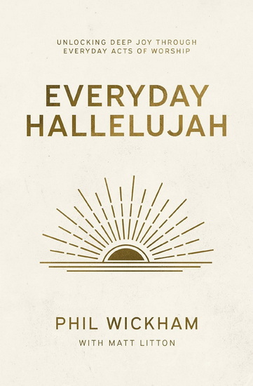 Everyday Hallelujah: Unlocking Deep Joy Through Everyday Acts of Worship - PHIL WICKHAM - MATT LITTON