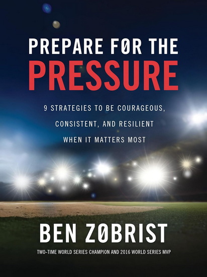 Prepare for the Pressure: 9 Strategies to be Courageous, Consistent, and Resilient When It Matters Most - BEN ZOBRIST