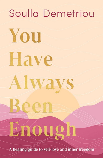 You Have Always Been Enough: A healing guide to self-love and inner freedom - SOULLA DEMETRIOU