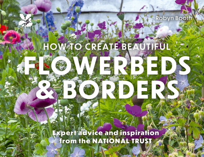 How to Create Beautiful Flowerbeds and Borders: Expert Advice and Inspiration from the National Trust (National Trust) - ROBYN BOOTH