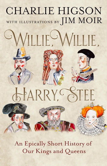 Willie, Willie, Harry, Stee: An Epically Short History of Our Kings and Queens - CHARLIE HIGSON - JIM MOIR