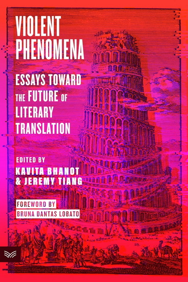 Violent Phenomena: Essays Toward the Future of Literary Translation - KAVITA BHANOT - JEREMY TIANG