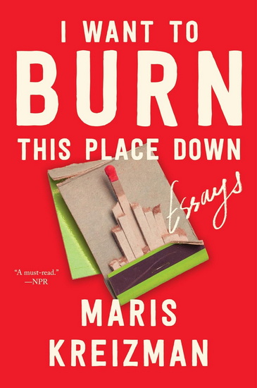 I Want to Burn this Place Down - MARIS KREIZMAN