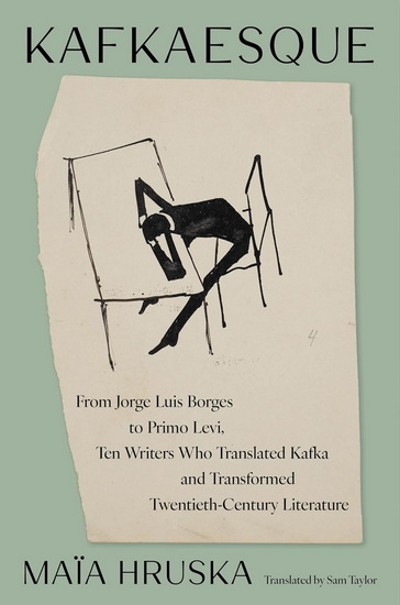 Kafkaesque: From Jorge Luis Borges to Primo Levi, Ten Writers Who Translated Kafka and Transformed Twentieth-Century Literature - MAÏA HRUSKA - SAM TAYLOR