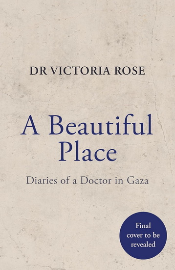 A Beautiful Place: A doctor's diaries from Gaza - VICTORIA ROSE