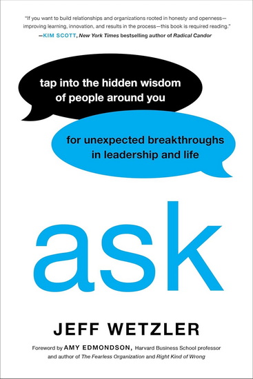 Ask: Tap Into the Hidden Wisdom of People Around You for Unexpected Breakthroughs In Leadership and Life - JEFF WETZLER - AMY EDMONDSON