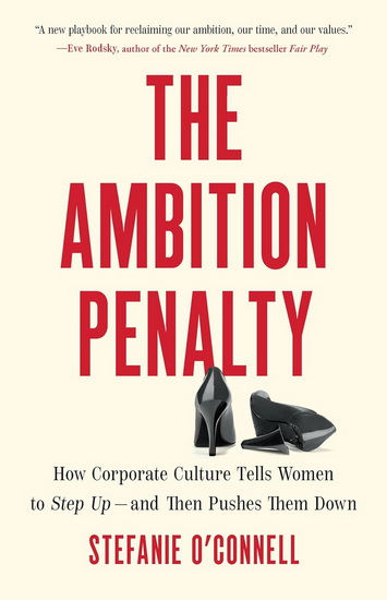 The Ambition Penalty: How Corporate Culture Tells Women to Step Up—and Then Pushes Them Down - STEFANIE O’CONNELL