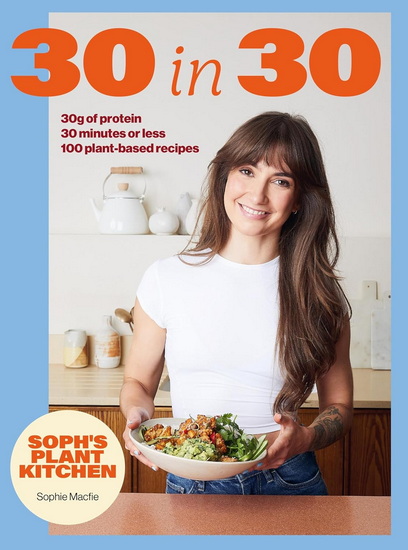 Soph's 30 in 30 Plant Kitchen: Delicious plant-based recipes with 30g of protein in 30 minutes or less   From the Sunday Times Bestselling author - SOPHIE WAPLINGTON