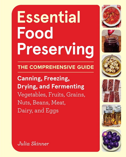 Essential Food Preserving: The Comprehensive Guide to Canning, Freezing, Drying, and Fermenting Vegetables, Fruits, Grains, Nuts, Beans, Meat, Dairy, and Eggs - JULIA SKINNER
