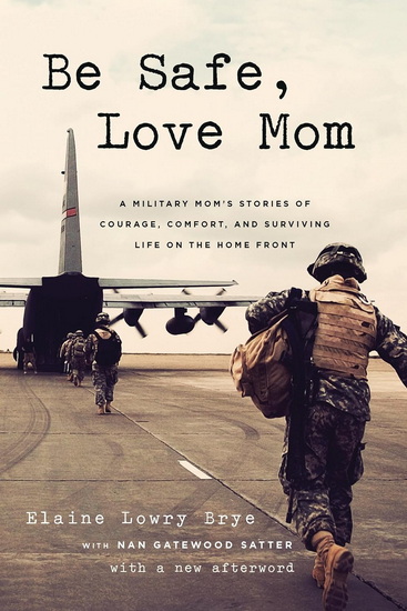 Be Safe, Love Mom: A Military Mom's Stories of Courage, Comfort, and Surviving Life on the Home Front - ELAINE LOWRY BRYE - NAN GATEWOOD SATTER
