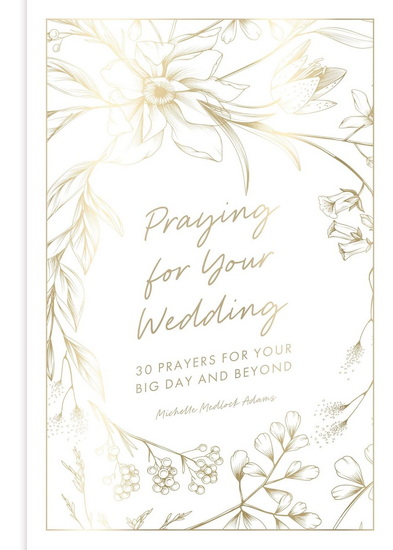 Praying for Your Wedding: 30 Prayers for Your Big Day and Beyond - MICHELLE MEDLOCK ADAMS