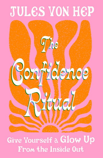 The Confidence Ritual: Give yourself a glow up from the inside out - JULES VON HEP