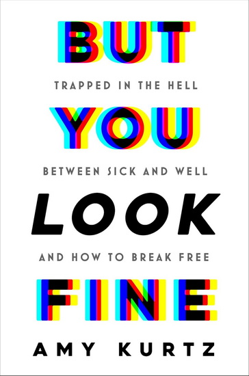 But You Look Fine: Trapped in the Hell Between Sick and Well and How To Break Free - AMY KURTZ