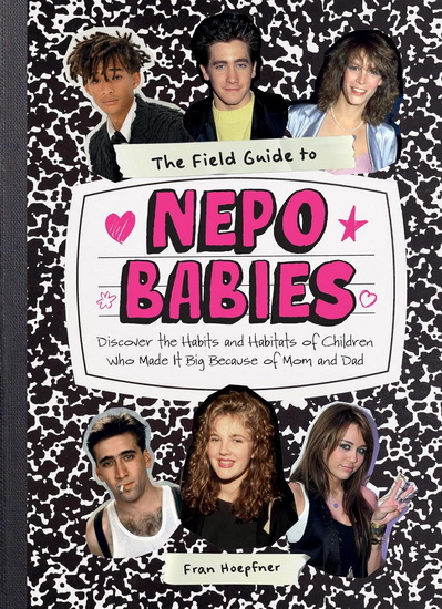 The Field Guide to Nepo Babies: Discover the Habits and Habitats of Children Who Made It Big Because of Mom and Dad - FRAN HOEPFNER