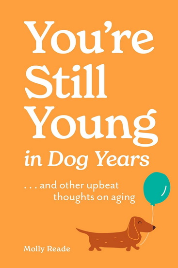 You're Still Young in Dog Years: . . . and Other Upbeat Thoughts on Aging - MOLLY READE