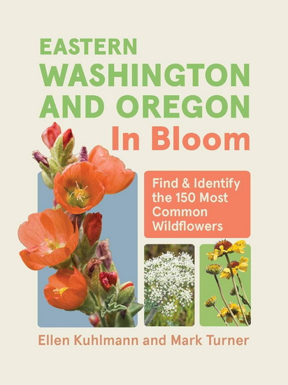 Eastern Washington and Oregon in Bloom: Find and Identify the 150 Most Common Wildflowers - ELLEN KUHLMANN - MARK TURNER