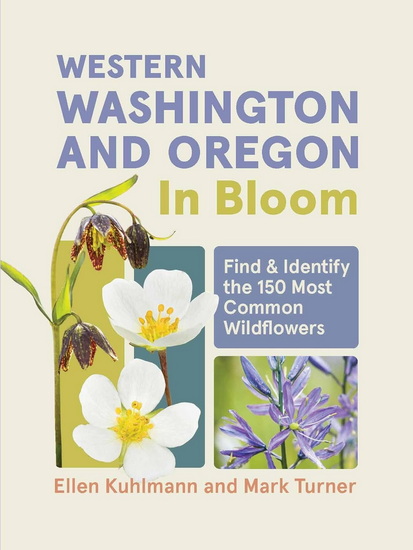 Western Washington and Oregon in Bloom: Find and Identify the 150 Most Common Wildflowers - ELLEN KUHLMANN - MARK TURNER