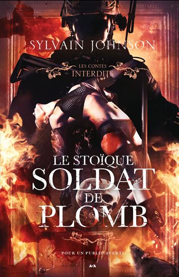 Le Stoïque soldat de plomb: les contes interdits - SYLVAIN JOHNSON