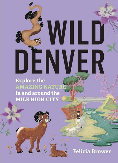 Wild Denver: Explore the Amazing Nature in and around the Mile High City - FELICIA BROWER