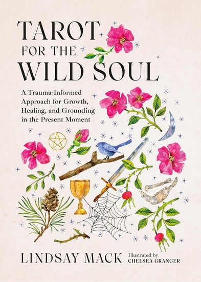 Tarot for the Wild Soul: A Trauma-Informed Approach for Growth, Healing, and Grounding in the Present Moment - LINDSAY MACK