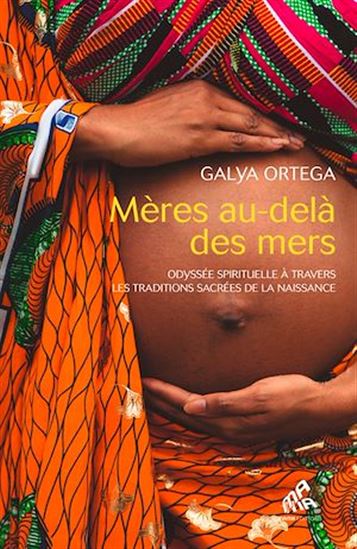 Mères au-delà des mers : odyssée spirituelle à travers les traditions sacrées de la naissance - GALYA ORTEGA