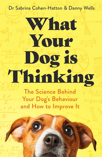 What Your Dog is Thinking: The Science Behind Your Dog's Behaviour and How to Improve It - SABRINA COHEN-HATTON - DANNY WELLS