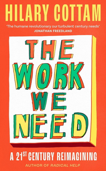 The Work We Need: The humane revolutionary our turbulent century needs’ Jonathan Freedland - HILARY COTTAM