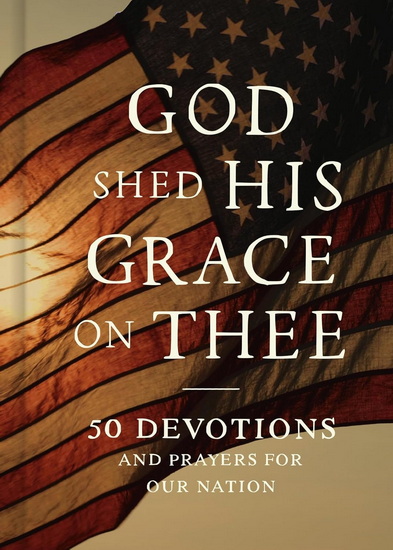 God Shed His Grace on Thee: 50 Devotions and Prayers for Our Nation - FAITHWORDS