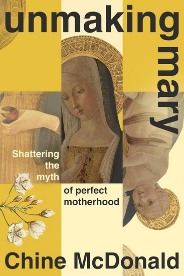 Unmaking Mary: Shattering the Myth of Perfect Motherhood - CHINE MCDONALD